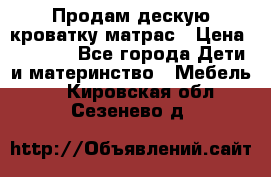 Продам дескую кроватку матрас › Цена ­ 3 000 - Все города Дети и материнство » Мебель   . Кировская обл.,Сезенево д.